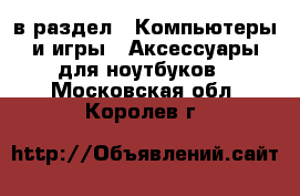  в раздел : Компьютеры и игры » Аксессуары для ноутбуков . Московская обл.,Королев г.